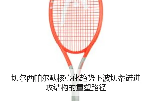 切尔西帕尔默核心化趋势下波切蒂诺进攻结构的重塑路径