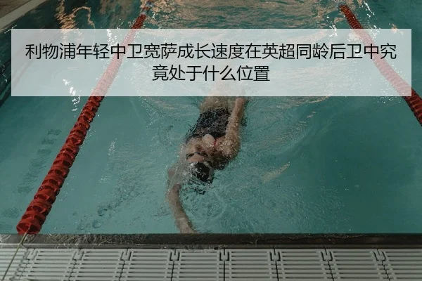 利物浦年轻中卫宽萨成长速度在英超同龄后卫中究竟处于什么位置